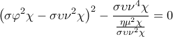\displaystyle{{{\left( \sigma {{\varphi }^{2}}\chi -\sigma \upsilon {{\nu }^{2}}\chi  \right)}^{2}}-\frac{\sigma \upsilon {{\nu }^{4}}\chi }{\frac{\eta {{\mu }^{2}}\chi }{\sigma \upsilon {{\nu }^{2}}\chi }}=0}
