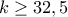 k \ge 32,5