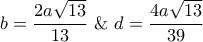 b = \displaystyle\frac{{2a\sqrt {13} }}{{13}}\,\,\& \,\,d = \displaystyle\frac{{4a\sqrt {13} }}{{39}}