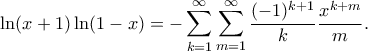 \displaystyle
\ln(x+1) \ln(1-x) = -\sum_{k=1}^{\infty} \sum_{m=1}^{\infty} \frac{(-1)^{k+1}}{k} \frac{x^{k+m}}{m}.
\displaystyle
\ln(x+1) \ln(1-x) = -\sum_{k=1}^{\infty} \sum_{m=1}^{\infty} \frac{(-1)^{k+1}}{k} \frac{x^{k+m}}{m}.