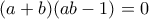 \displaystyle{(a + b)(ab - 1) = 0}