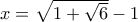 x = \sqrt{1 + \sqrt{6}} - 1