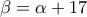 \beta=\alpha +17