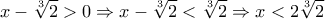\displaystyle x-\sqrt [3] {2}>0 \Rightarrow x-\sqrt [3] {2}<\sqrt [3] {2} \Rightarrow x<2\sqrt [3] {2}
