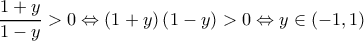 \displaystyle{\frac{1+y}{1-y} >0 \Leftrightarrow \left ( 1 +y \right ) \left ( 1-y \right ) >0 \Leftrightarrow y \in (-1, 1)}