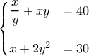 \left\{\begin{matrix} 
\dfrac{x}{y} +xy&=40 \\  
\\ 
x+2y^2 & =30 
\end{matrix}\right.
