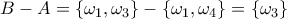 \displaystyle{B-A=\{\omega_1,\omega_3\}-\{\omega_1,\omega_4\}=\{\omega_3\}}