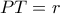 PT=r