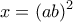 \displaystyle{x=(ab)^2}