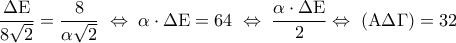 \displaystyle 
\frac{{\Delta {\rm E}}}{{8\sqrt 2 }} = \frac{8}{{\alpha \sqrt 2 }}\; \Leftrightarrow \;\alpha  \cdot\Delta {\rm E} = 64\; \Leftrightarrow \;\frac{{\alpha  \cdot \Delta {\rm E}}}{2} \Leftrightarrow \;\left( {{\rm A}\Delta \Gamma } \right) = 32