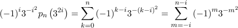 \displaystyle{{\left( { - 1} \right)^i}{3^{ - {i^2}}}{p_n}\left( {{3^{2i}}} \right) = \sum\limits_{k = 0}^n {{{\left( { - 1} \right)}^{k - i}}} {3^{ - {{\left( {k - i} \right)}^2}}} = \sum\limits_{m =  - i}^{n - i} {{{\left( { - 1} \right)}^m}} {3^{ - {m^2}}}}