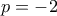\displaystyle p=-2