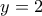 \displaystyle y=2