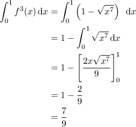 \displaystyle{\begin{aligned} 
\int_{0}^{1} f^3(x) \, {\rm d}x &= \int_{0}^{1} \left ( 1- \sqrt{x^7} \right ) \ 
\, {\rm d}x \\  
 &= 1- \int_{0}^{1} \sqrt{x^7} \, {\rm d}x\\  
 &= 1- \left [ \frac{2x \sqrt{x^7}}{9} \right ]_0^1\\  
 &= 1-\frac{2}{9} \\ 
 &= \frac{7}{9} 
\end{aligned}}
