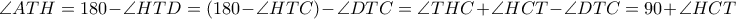\angle ATH =180 -\angle HTD= (180 -\angle HTC) -\angle DTC= \angle THC + \angle HCT -\angle DTC= 90+ \angle HCT