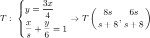T:\,\,\left\{ \begin{gathered} 
  y = \frac{{3x}}{4} \hfill \\ 
  \frac{x}{s} + \frac{y}{6} = 1 \hfill \\  
\end{gathered}  \right. \Rightarrow T\left( {\dfrac{{8s}}{{s + 8}},\dfrac{{6s}}{{s + 8}}} \right)\,
