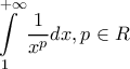 \displaystyle{\int\limits_1^{ + \infty } {\frac{1}{{{x^p}}}dx,p \in R} } \displaystyle{\int\limits_1^{ + \infty } {\frac{1}{{{x^p}}}dx,p \in R} }