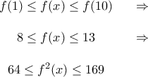 \displaystyle{\begin{matrix}
f(1) \leq f(x) \leq f(10) & &\Rightarrow \\\\
8\leq f(x) \leq 13& & \Rightarrow \\\\
64 \leq f^2(x) \leq 169 & &
\end{matrix}} \displaystyle{\begin{matrix}
f(1) \leq f(x) \leq f(10) & &\Rightarrow \\\\
8\leq f(x) \leq 13& & \Rightarrow \\\\
64 \leq f^2(x) \leq 169 & &
\end{matrix}}