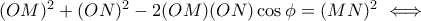 (OM)^2+(ON)^2-2(OM)(ON)\cos \phi=(MN)^2\iff (OM)^2+(ON)^2-2(OM)(ON)\cos \phi=(MN)^2\iff