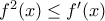 f^2(x) \leq f'(x)