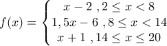 \displaystyle{f(x)=\left\{\begin{matrix} 
x-2\,\,,    2 \leq x <8\\ 
1,5x-6\,\,,8 \leq x <14\\  
x+1\,\,,    14 \leq x \leq 20\\ 
\end{matrix}\right.}