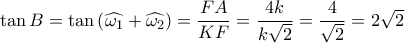 \tan B = \tan \left( {\widehat {{\omega _1}} + \widehat {{\omega _2}}} \right) = \dfrac{{FA}}{{KF}} = \dfrac{{4k}}{{k\sqrt 2 }} = \dfrac{4}{{\sqrt 2 }} = 2\sqrt 2 