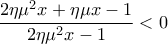 \displaystyle{ \frac{2\eta\mu^2 x+\eta\mu x -1}{2\eta\mu^2 x -1}<0}