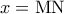 x = {\rm M}{\rm N}