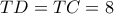 TD=TC=8