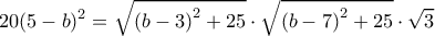 \displaystyle 20{(5 - b)^2} = \sqrt {{{(b - 3)}^2} + 25}  \cdot \sqrt {{{(b - 7)}^2} + 25}  \cdot \sqrt 3 