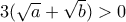 3(\sqrt{a}+\sqrt{b}) > 0