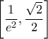 \left [ \dfrac{1}{e^2} , \dfrac{\sqrt{2}}{2}\right ]