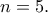 \displaystyle{n=5.} \displaystyle{n=5.}