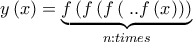 \displaystyle{y\left( x \right) = \underbrace {f\left( {f\left( {f\left( {} \right...f\left( x \right)} \right)} \right)}_{n:times}}