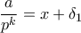 \displaystyle{ \frac{a}{p^k} = x + \delta_1}