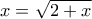 x = \sqrt{2+x}\,