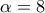 \displaystyle{\alpha=8}