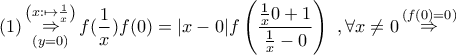 \displaystyle{\left( 1 \right)\mathop \Rightarrow \limits_{\left( {y = 0} \right)}^{\left( {x: \mapsto \frac{1}{x}} \right)} f(\frac{1}{x})f(0) = |x - 0|f\left( {\frac{{\frac{1}{x}0 + 1}}{{\frac{1}{x} - 0}}} \right)\,\,,\forall x \ne 0\mathop \Rightarrow \limits^{\left( {f(0) = 0} \right)} } \displaystyle{\left( 1 \right)\mathop \Rightarrow \limits_{\left( {y = 0} \right)}^{\left( {x: \mapsto \frac{1}{x}} \right)} f(\frac{1}{x})f(0) = |x - 0|f\left( {\frac{{\frac{1}{x}0 + 1}}{{\frac{1}{x} - 0}}} \right)\,\,,\forall x \ne 0\mathop \Rightarrow \limits^{\left( {f(0) = 0} \right)} }