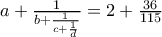 a+\frac{1}{b+\frac{1}{c+\frac{1}{d} }} = 2 + \frac{36}{115}