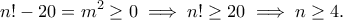 \displaystyle{n!-20=m^2\geq 0\implies n!\geq 20 \implies n\geq 4.} \displaystyle{n!-20=m^2\geq 0\implies n!\geq 20 \implies n\geq 4.}