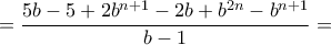 \displaystyle{ = \frac{{5b - 5 + 2{b^{n + 1}} - 2b + {b^{2n}} - {b^{n + 1}}}}{{b - 1}} = }