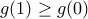 \displaystyle{g(1)\geq g(0)}