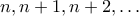 n, n+1, n+2, \ldots