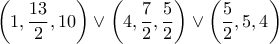\displaystyle{\left( {1,\frac{{13}}{2},10} \right) \vee \left( {4,\frac{7}{2},\frac{5}{2}} \right) \vee \left( {\frac{5}{2},5,4} \right)}