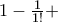 1 - \frac{1}{1!} + 1 - \frac{1}{1!} +