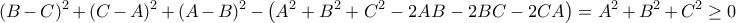 \displaystyle (B-C)^2+(C-A)^2+(A-B)^2 - \left(A^2+B^2+C^2 - 2AB-2BC-2CA\right) = A^2+B^2+C^2\geq 0