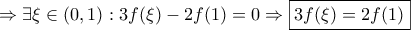 \displaystyle{\Rightarrow \exists \xi \in \left(0,1 \right):3f(\xi)-2f(1)=0\Rightarrow \boxed{3f(\xi)=2f(1)}} \displaystyle{\Rightarrow \exists \xi \in \left(0,1 \right):3f(\xi)-2f(1)=0\Rightarrow \boxed{3f(\xi)=2f(1)}}