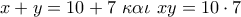 x + y = 10 + 7\,\,\kappa \alpha \iota \,\,xy = 10 \cdot 7