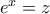 e^x = z
