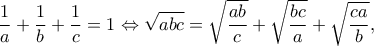 \displaystyle{\frac{1}{a} + \frac{1}{b} + \frac{1}{c} = 1 \Leftrightarrow \sqrt {abc}  = \sqrt {\frac{{ab}}{c}}  + \sqrt {\frac{{bc}}{a}}  + \sqrt {\frac{{ca}}{b}}  
,}